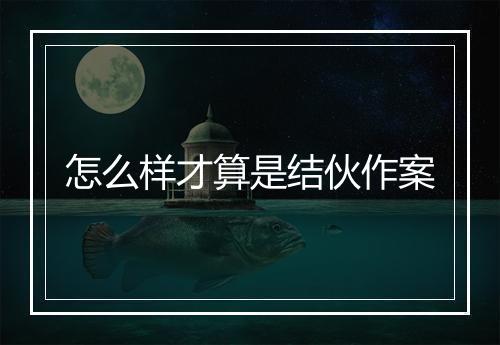 怎么样才算是结伙作案
