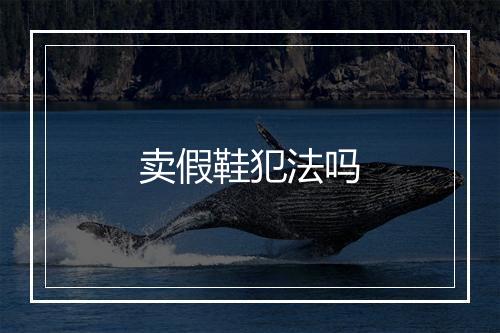 卖假鞋犯法吗