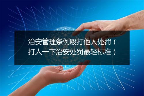 治安管理条例殴打他人处罚（打人一下治安处罚最轻标准）