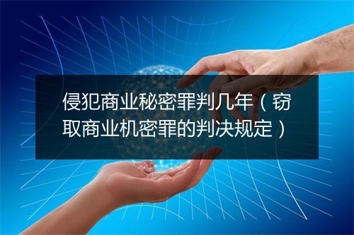 侵犯商业秘密罪判几年（窃取商业机密罪的判决规定）