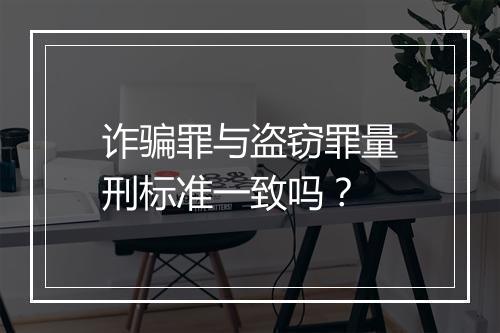 诈骗罪与盗窃罪量刑标准一致吗？