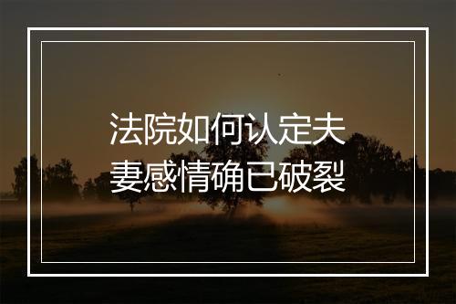 法院如何认定夫妻感情确已破裂