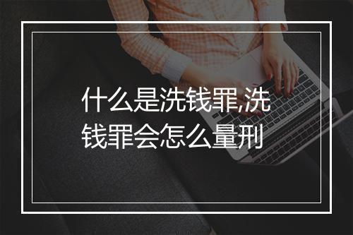 什么是洗钱罪,洗钱罪会怎么量刑