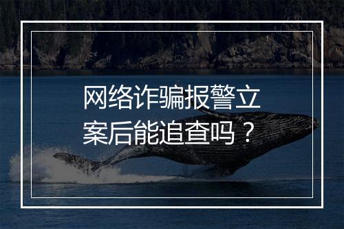 网络诈骗报警立案后能追查吗？