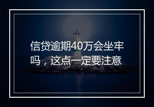 信贷逾期40万会坐牢吗，这点一定要注意