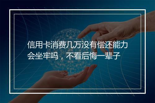 信用卡消费几万没有偿还能力会坐牢吗，不看后悔一辈子