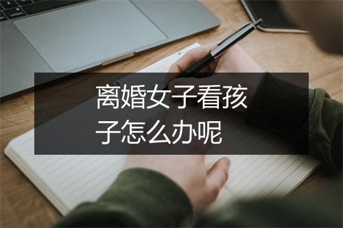 离婚女子看孩子怎么办呢