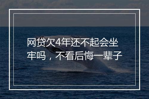 网贷欠4年还不起会坐牢吗，不看后悔一辈子