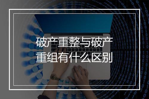 破产重整与破产重组有什么区别