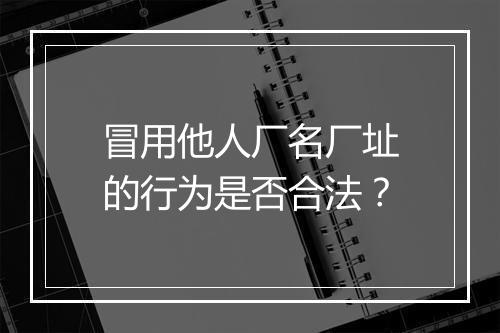 冒用他人厂名厂址的行为是否合法？