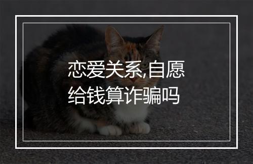 恋爱关系,自愿给钱算诈骗吗