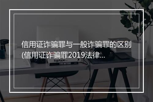 信用证诈骗罪与一般诈骗罪的区别(信用证诈骗罪2019法律规定)