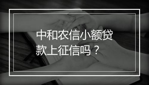 中和农信小额贷款上征信吗？