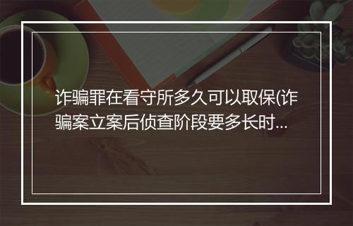 诈骗罪在看守所多久可以取保(诈骗案立案后侦查阶段要多长时间)
