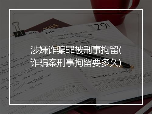 涉嫌诈骗罪被刑事拘留(诈骗案刑事拘留要多久)