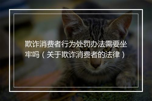 欺诈消费者行为处罚办法需要坐牢吗（关于欺诈消费者的法律）