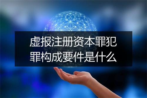 虚报注册资本罪犯罪构成要件是什么
