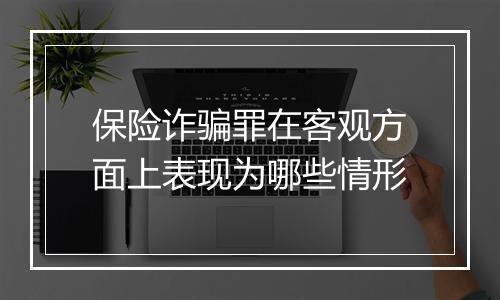 保险诈骗罪在客观方面上表现为哪些情形