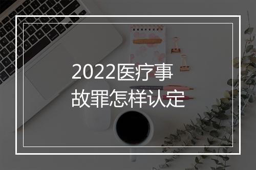 2022医疗事故罪怎样认定