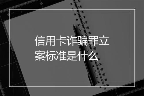 信用卡诈骗罪立案标准是什么