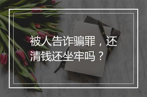被人告诈骗罪，还清钱还坐牢吗？