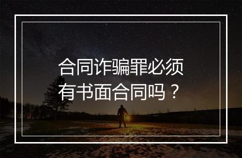 合同诈骗罪必须有书面合同吗？