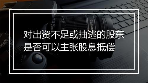 对出资不足或抽逃的股东是否可以主张股息抵偿