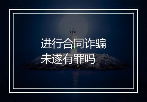 进行合同诈骗未遂有罪吗