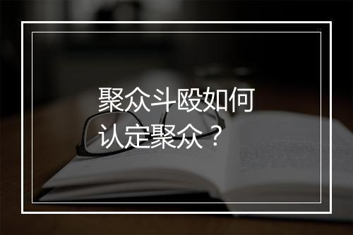 聚众斗殴如何认定聚众？