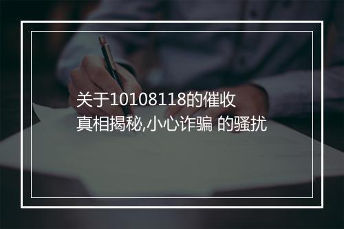 关于10108118的催收 真相揭秘,小心诈骗 的骚扰