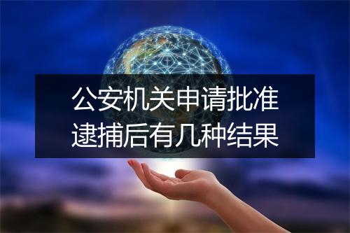 公安机关申请批准逮捕后有几种结果
