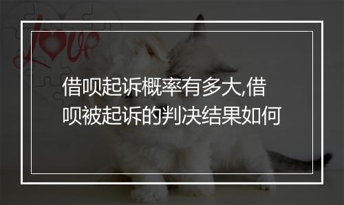 借呗起诉概率有多大,借呗被起诉的判决结果如何