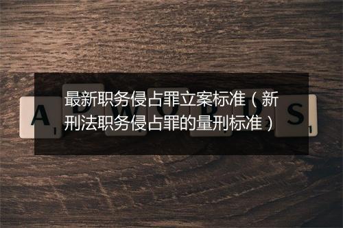 最新职务侵占罪立案标准（新刑法职务侵占罪的量刑标准）
