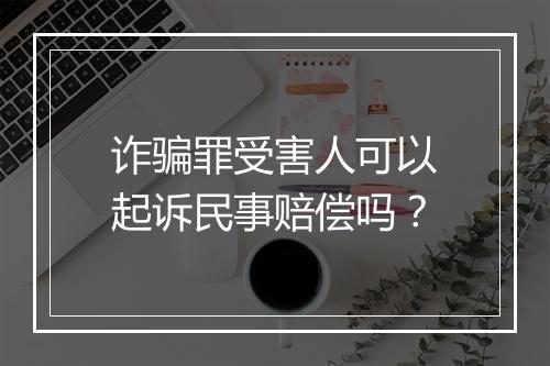 诈骗罪受害人可以起诉民事赔偿吗？