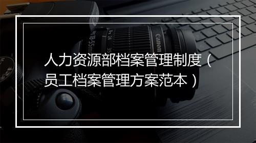 人力资源部档案管理制度（员工档案管理方案范本）