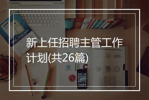 新上任招聘主管工作计划(共26篇)