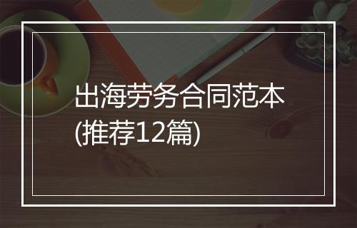 出海劳务合同范本(推荐12篇)