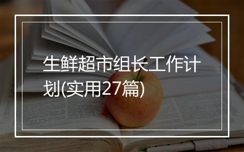 生鲜超市组长工作计划(实用27篇)