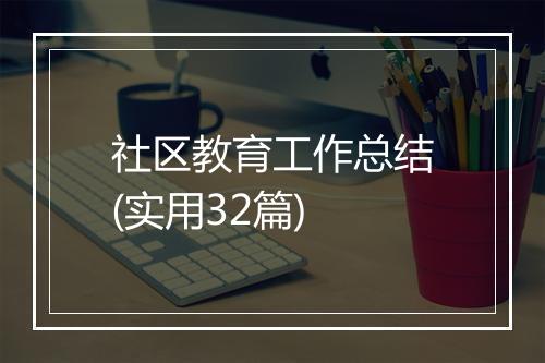 社区教育工作总结(实用32篇)