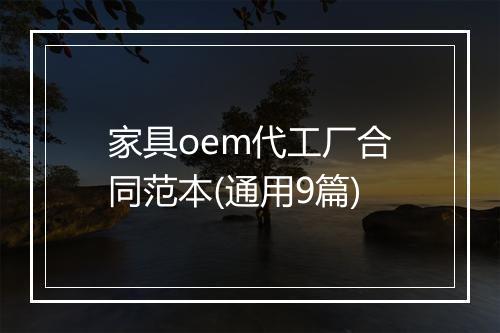 家具oem代工厂合同范本(通用9篇)