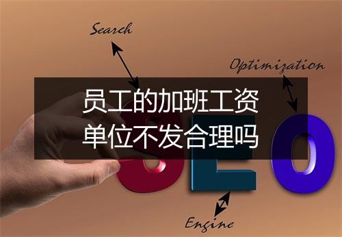 员工的加班工资单位不发合理吗