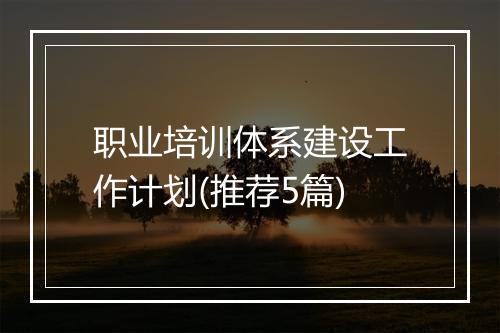 职业培训体系建设工作计划(推荐5篇)