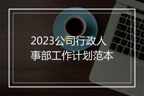 2023公司行政人事部工作计划范本