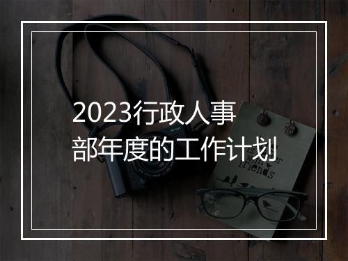 2023行政人事部年度的工作计划