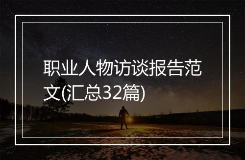 职业人物访谈报告范文(汇总32篇)