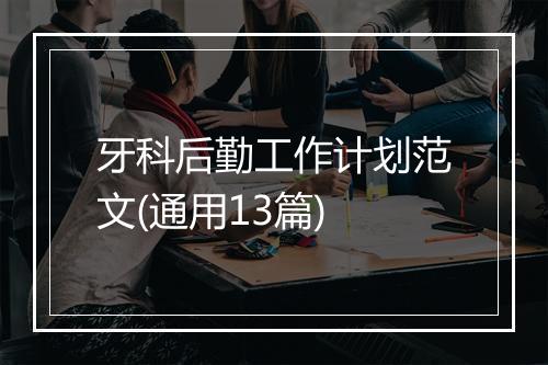 牙科后勤工作计划范文(通用13篇)