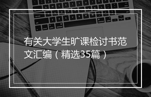 有关大学生旷课检讨书范文汇编（精选35篇）