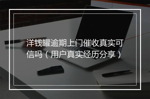 洋钱罐逾期上门催收真实可信吗（用户真实经历分享）