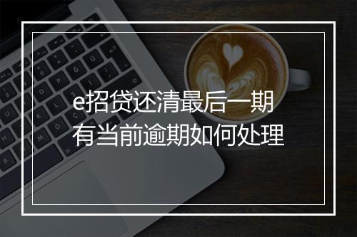 e招贷还清最后一期 有当前逾期如何处理