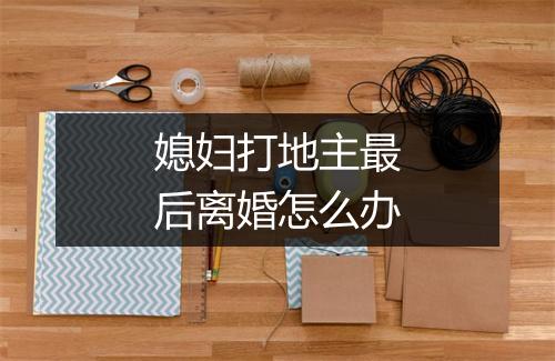 媳妇打地主最后离婚怎么办